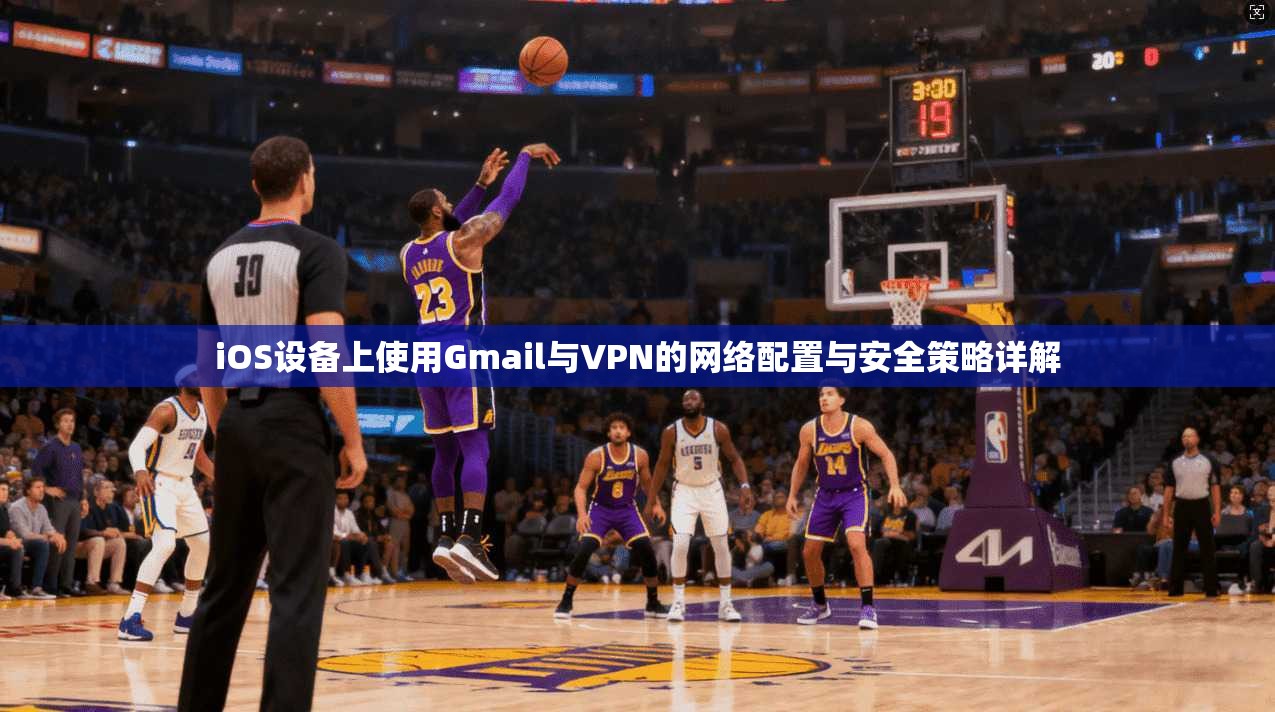 iOS设备上使用Gmail与VPN的网络配置与安全策略详解