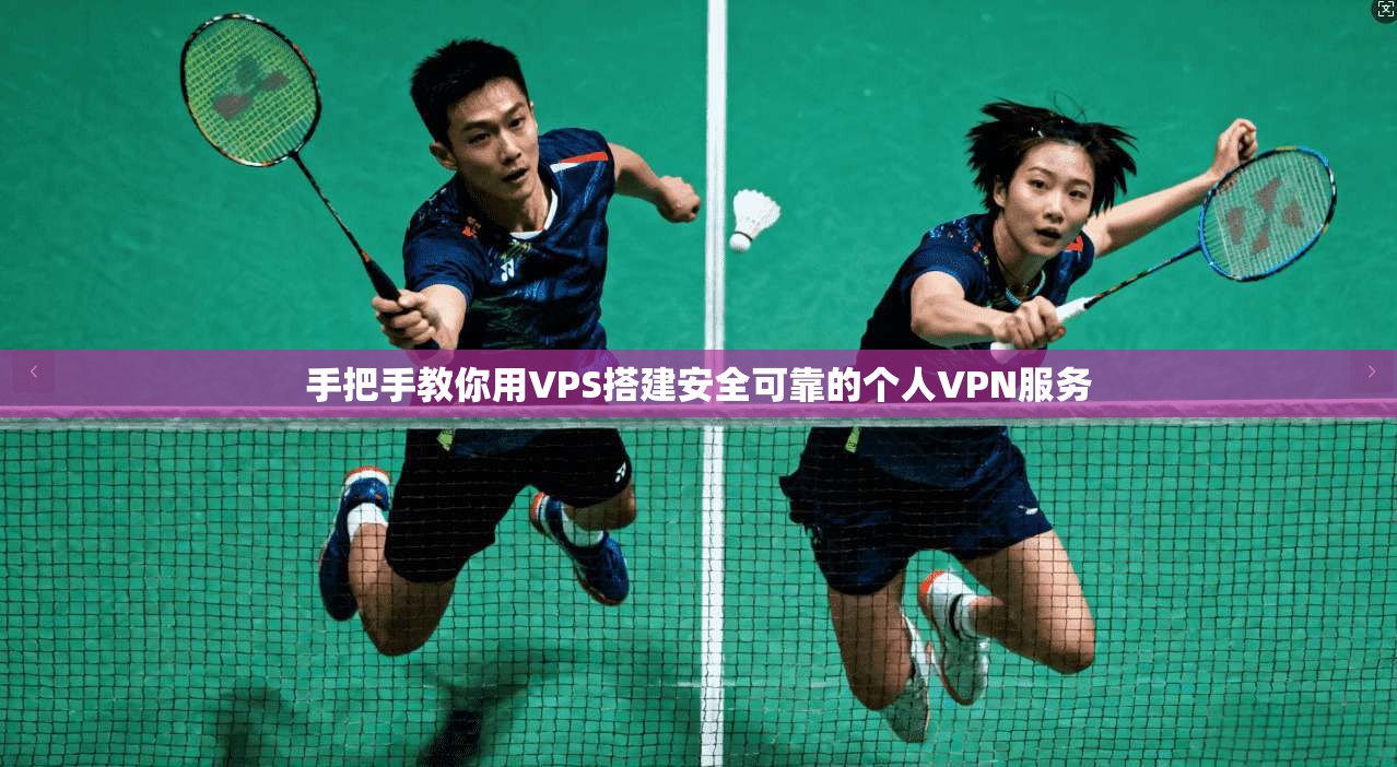 手把手教你用VPS搭建安全可靠的个人VPN服务