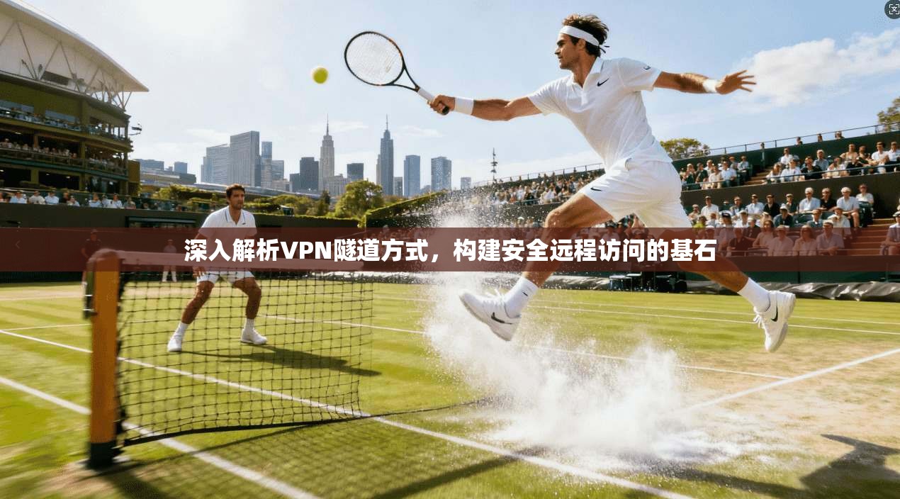 深入解析VPN隧道方式，构建安全远程访问的基石