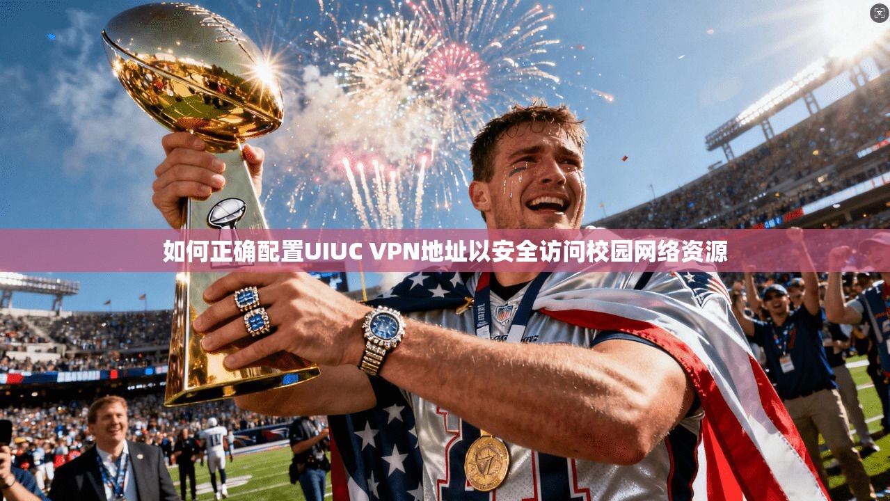如何正确配置UIUC VPN地址以安全访问校园网络资源