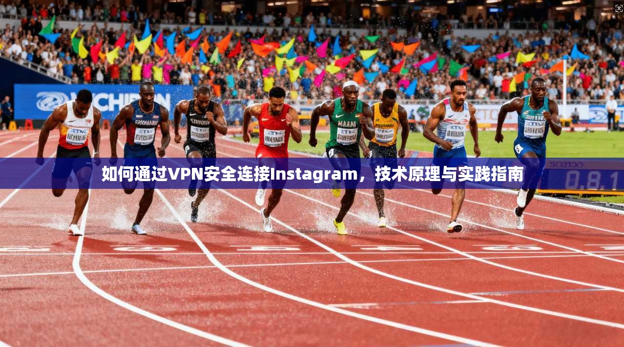 如何通过VPN安全连接Instagram，技术原理与实践指南