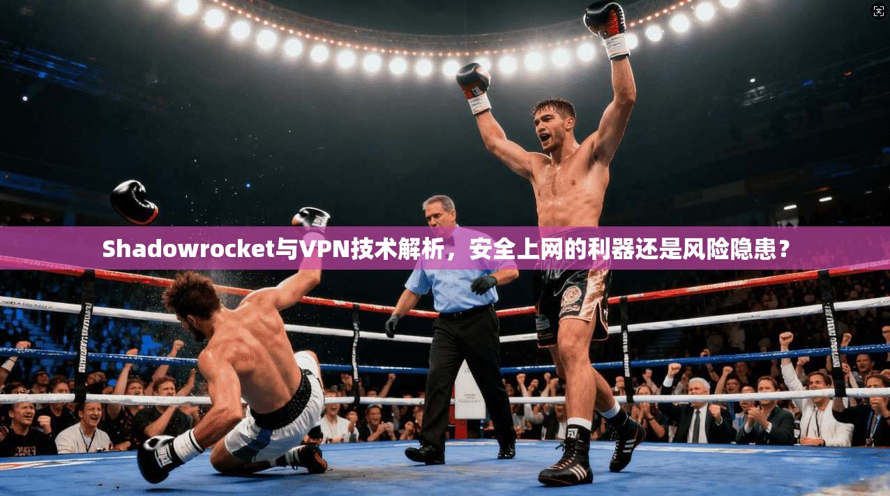 Shadowrocket与VPN技术解析，安全上网的利器还是风险隐患？
