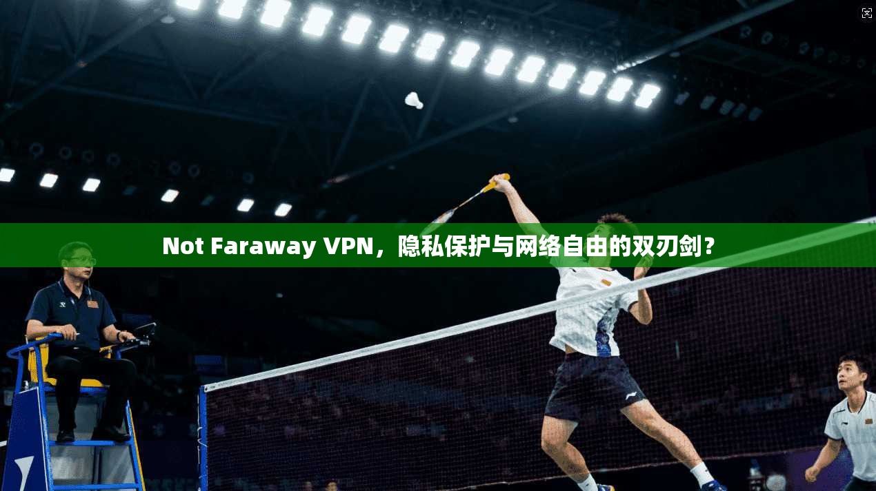Not Faraway VPN，隐私保护与网络自由的双刃剑？