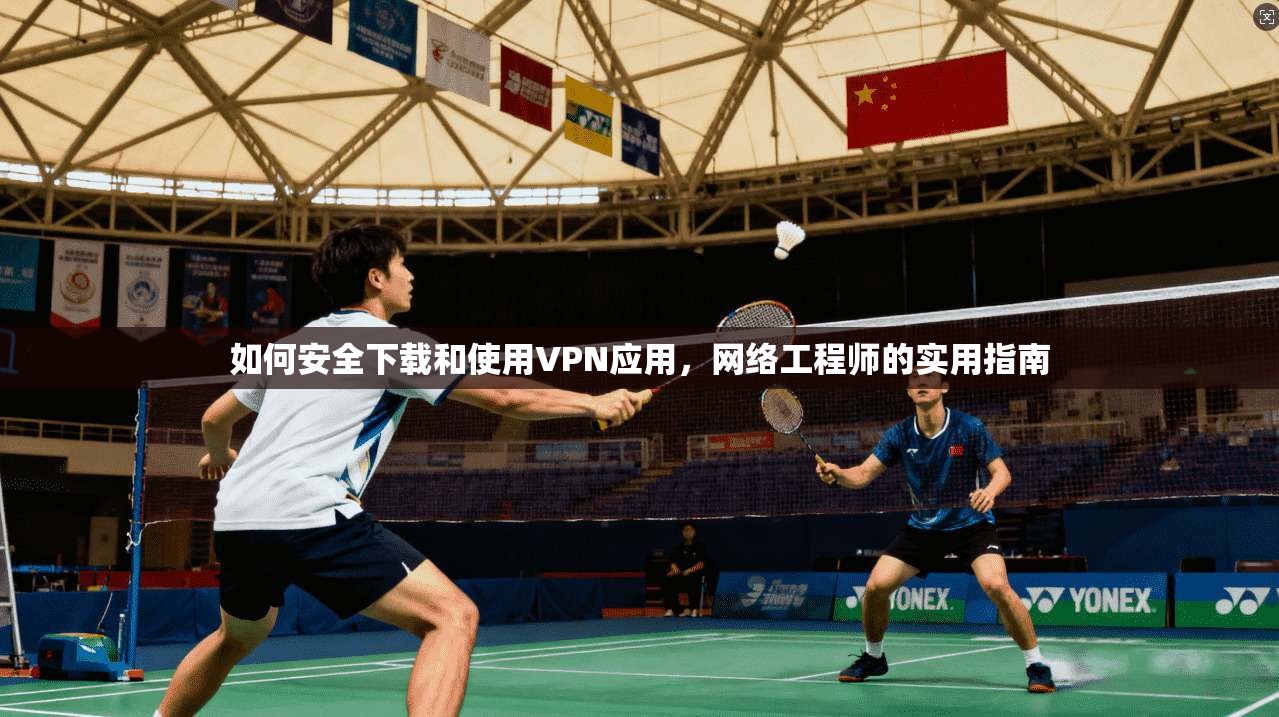 如何安全下载和使用VPN应用，网络工程师的实用指南