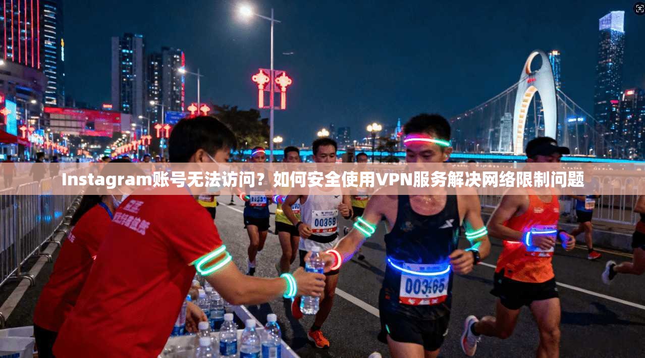 Instagram账号无法访问？如何安全使用VPN服务解决网络限制问题