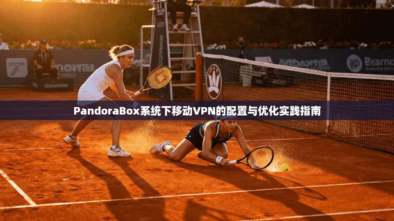 PandoraBox系统下移动VPN的配置与优化实践指南