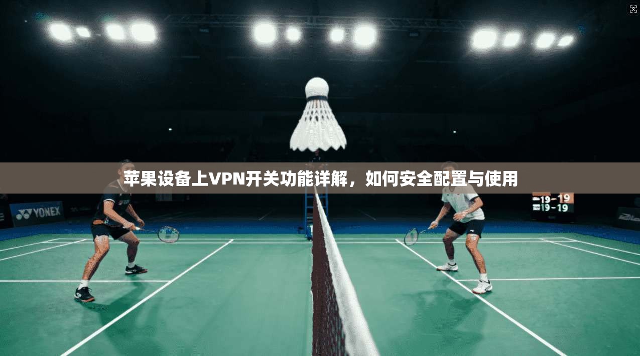 苹果设备上VPN开关功能详解，如何安全配置与使用