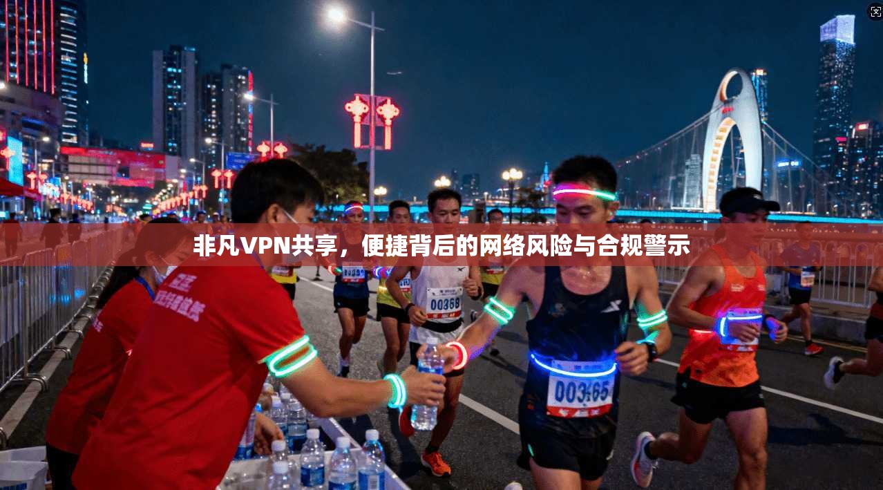 非凡VPN共享，便捷背后的网络风险与合规警示