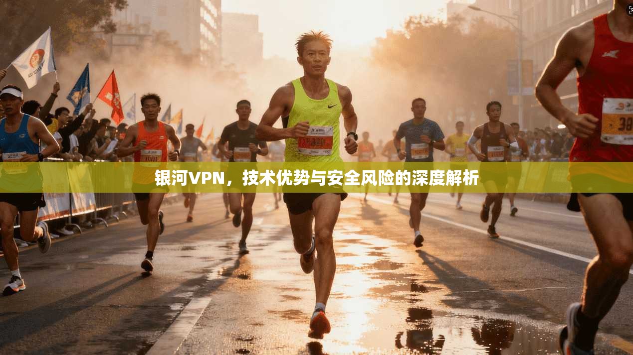 银河VPN，技术优势与安全风险的深度解析