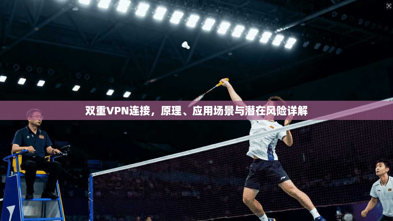 双重VPN连接，原理、应用场景与潜在风险详解