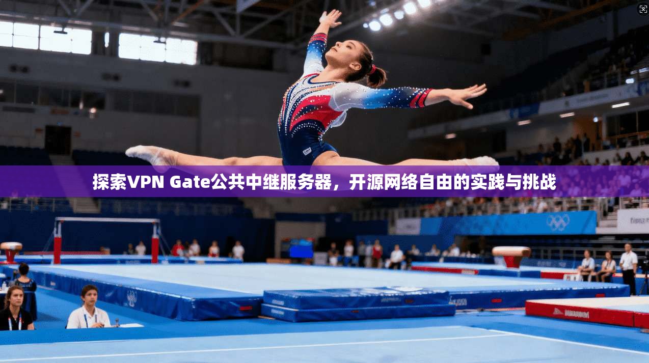 探索VPN Gate公共中继服务器，开源网络自由的实践与挑战