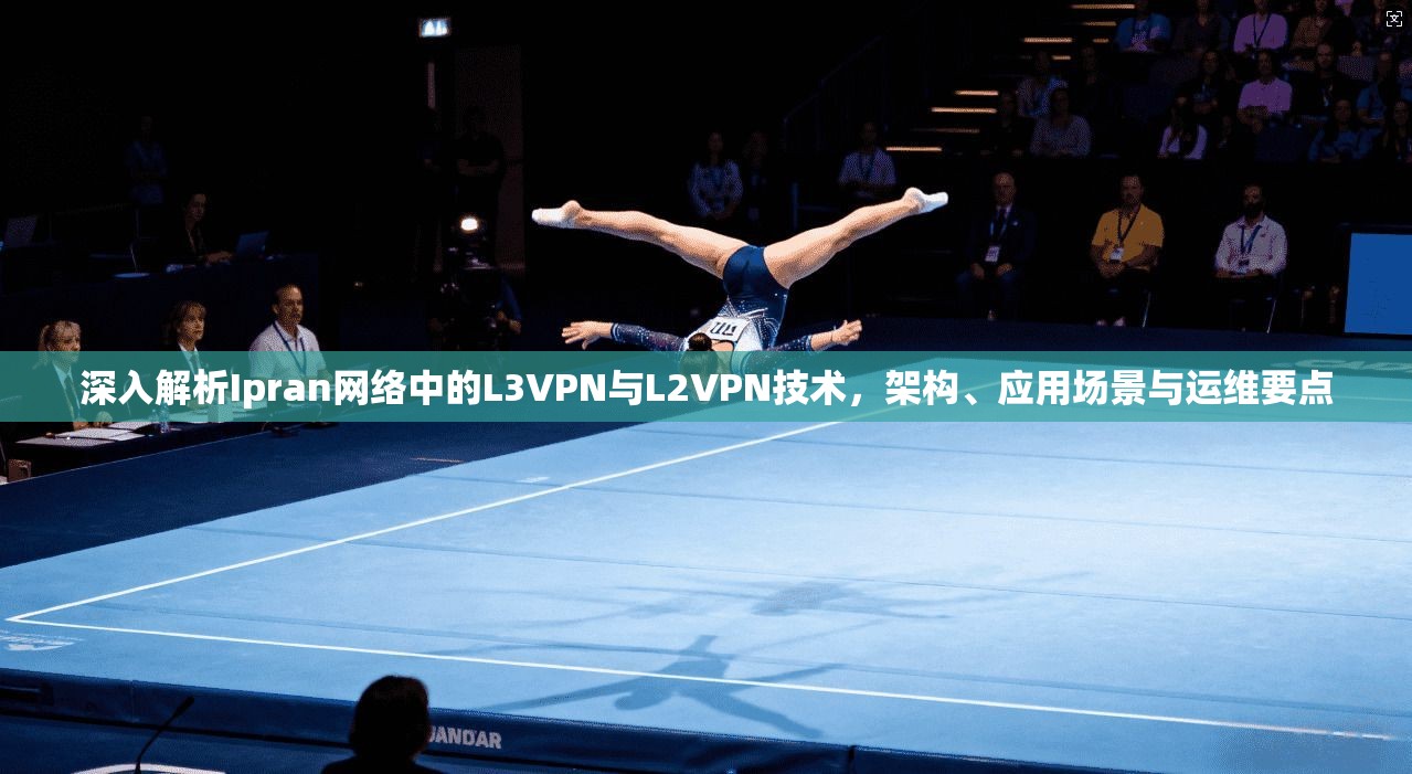 深入解析Ipran网络中的L3VPN与L2VPN技术，架构、应用场景与运维要点