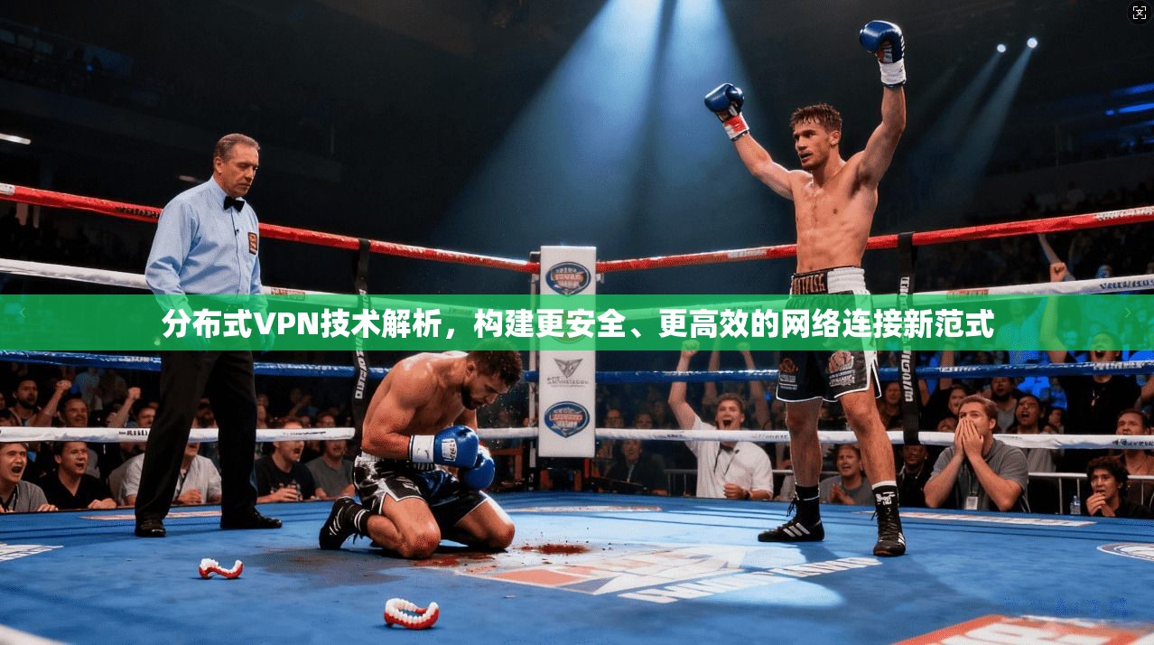 分布式VPN技术解析，构建更安全、更高效的网络连接新范式
