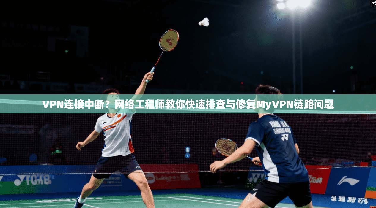VPN连接中断？网络工程师教你快速排查与修复MyVPN链路问题