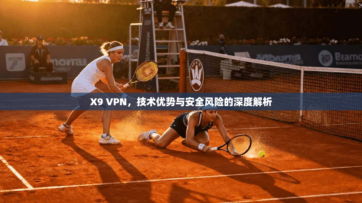 X9 VPN，技术优势与安全风险的深度解析
