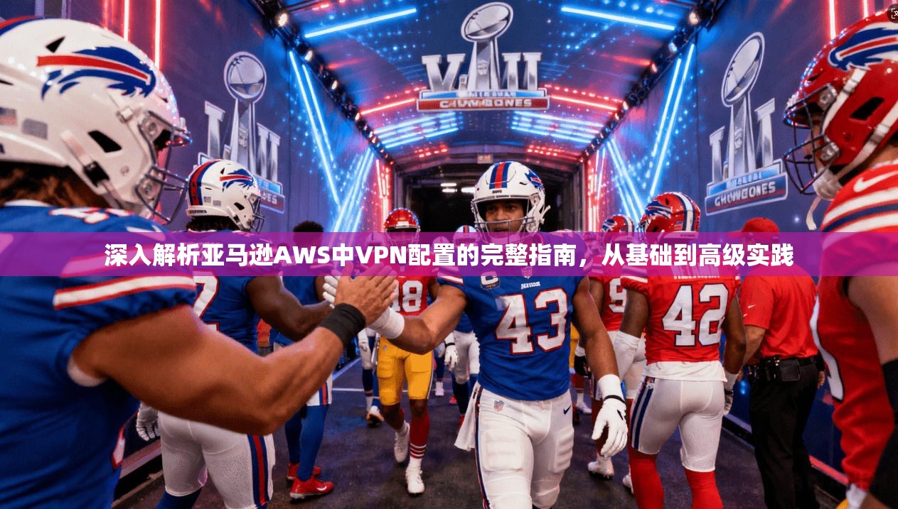 深入解析亚马逊AWS中VPN配置的完整指南，从基础到高级实践