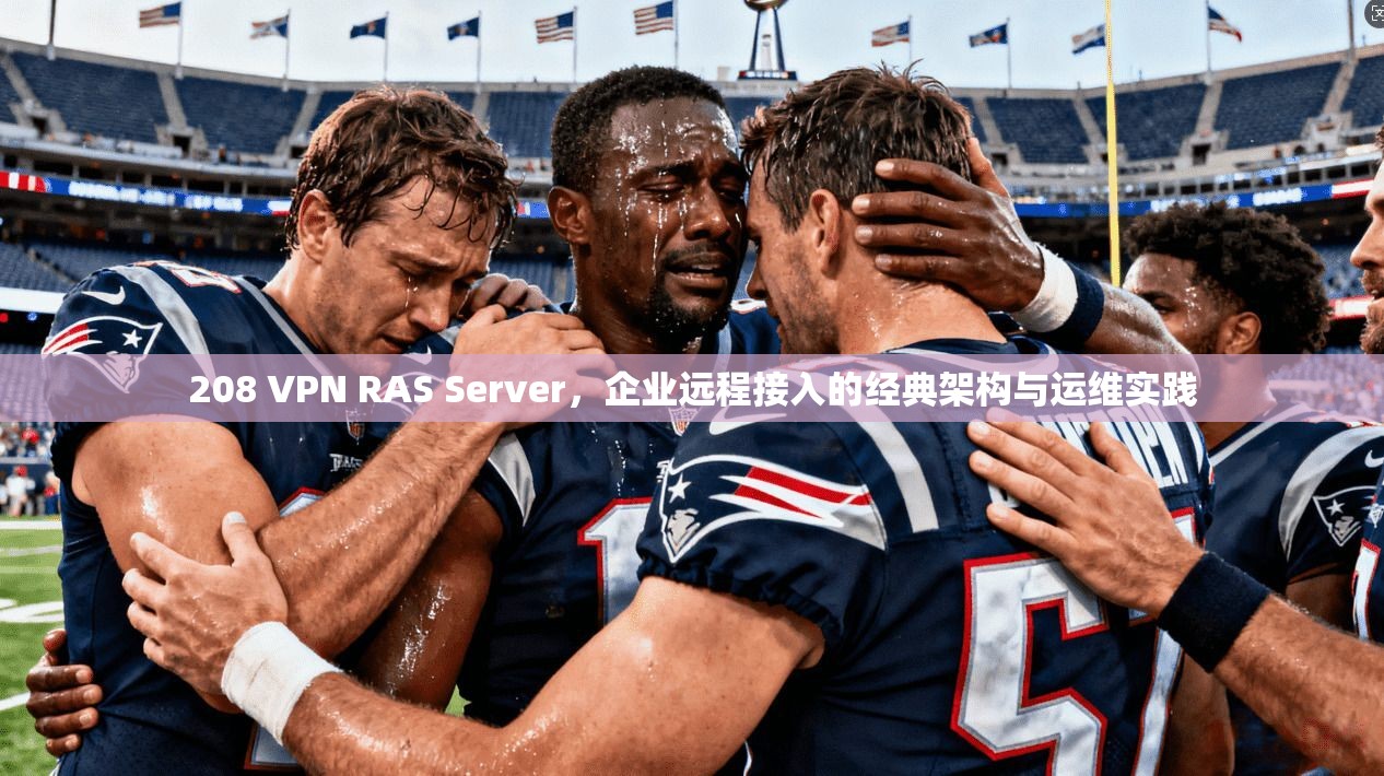 208 VPN RAS Server，企业远程接入的经典架构与运维实践