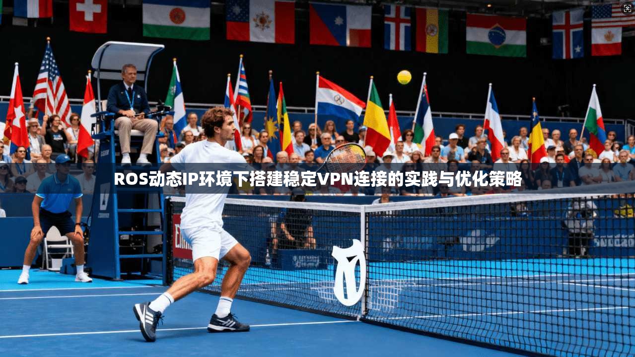 ROS动态IP环境下搭建稳定VPN连接的实践与优化策略