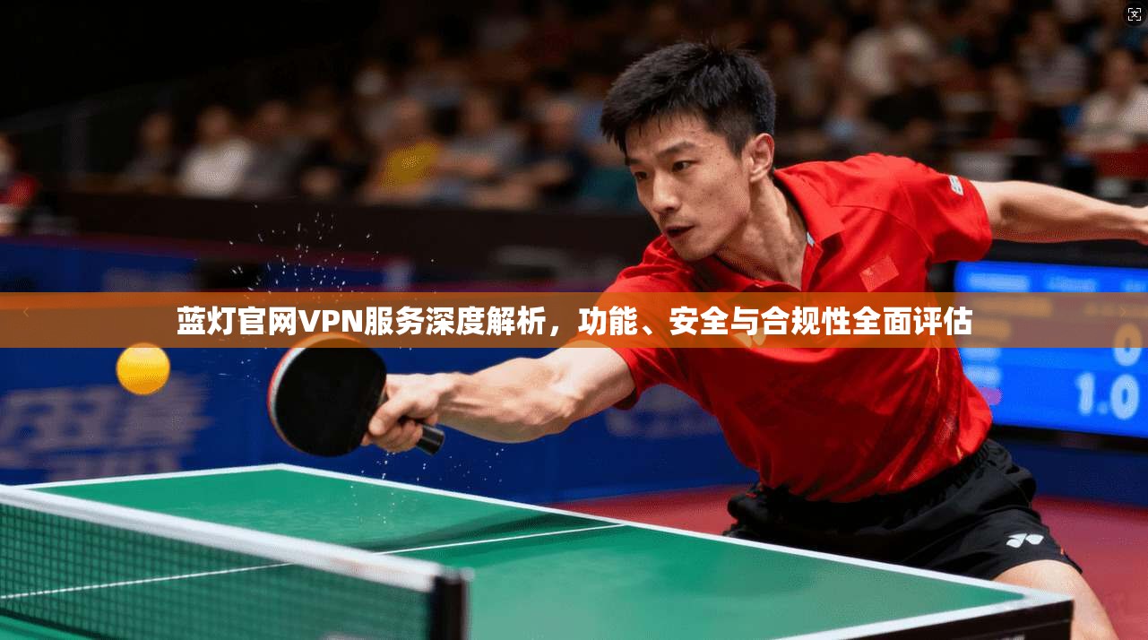 蓝灯官网VPN服务深度解析，功能、安全与合规性全面评估