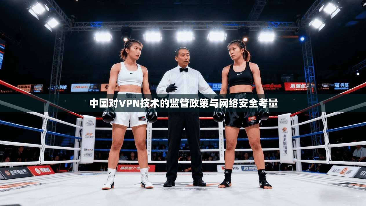 中国对VPN技术的监管政策与网络安全考量