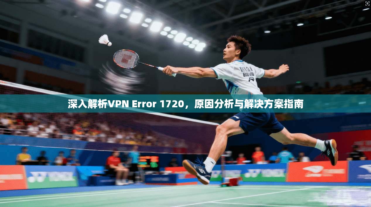 深入解析VPN Error 1720,原因分析与解决方案指南