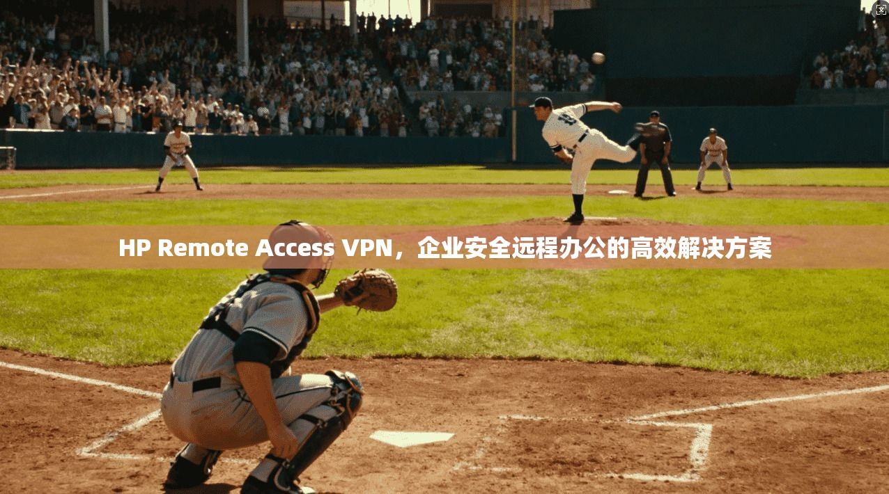 HP Remote Access VPN,企业安全远程办公的高效解决方案