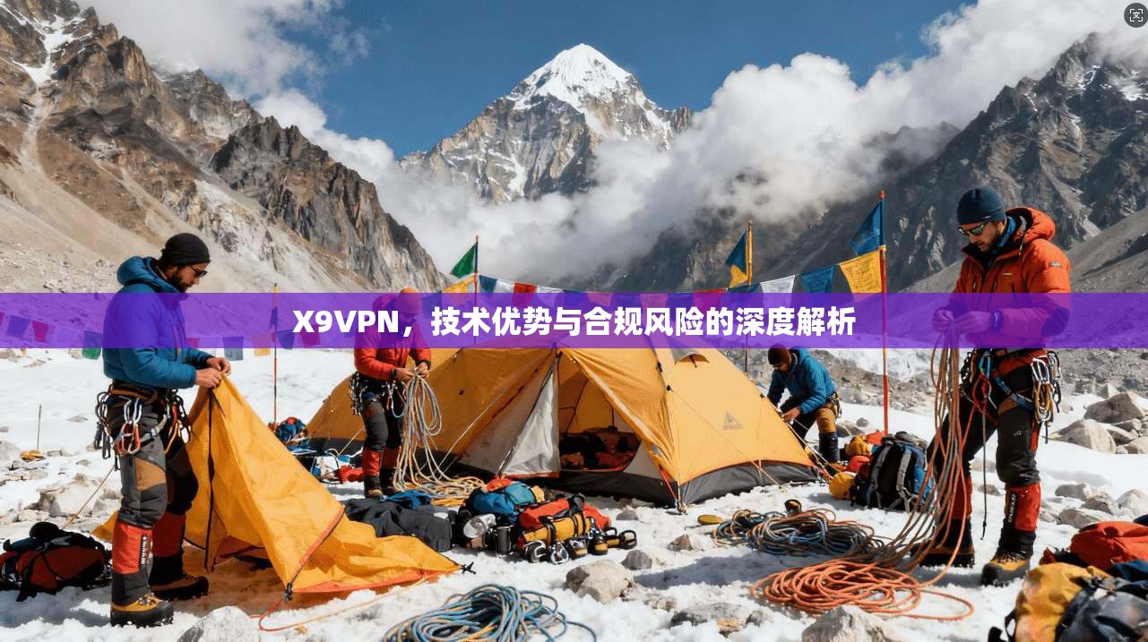 X9VPN，技术优势与合规风险的深度解析