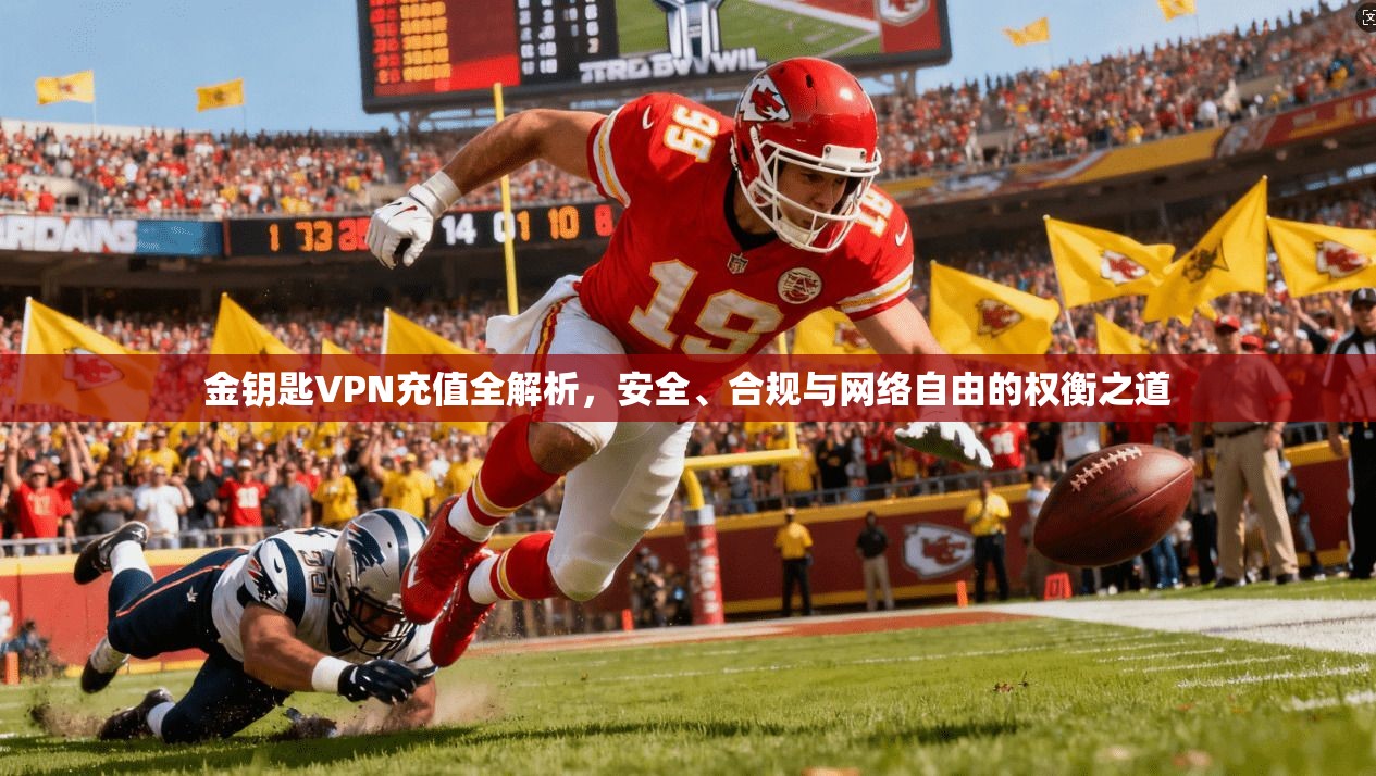 金钥匙VPN充值全解析，安全、合规与网络自由的权衡之道