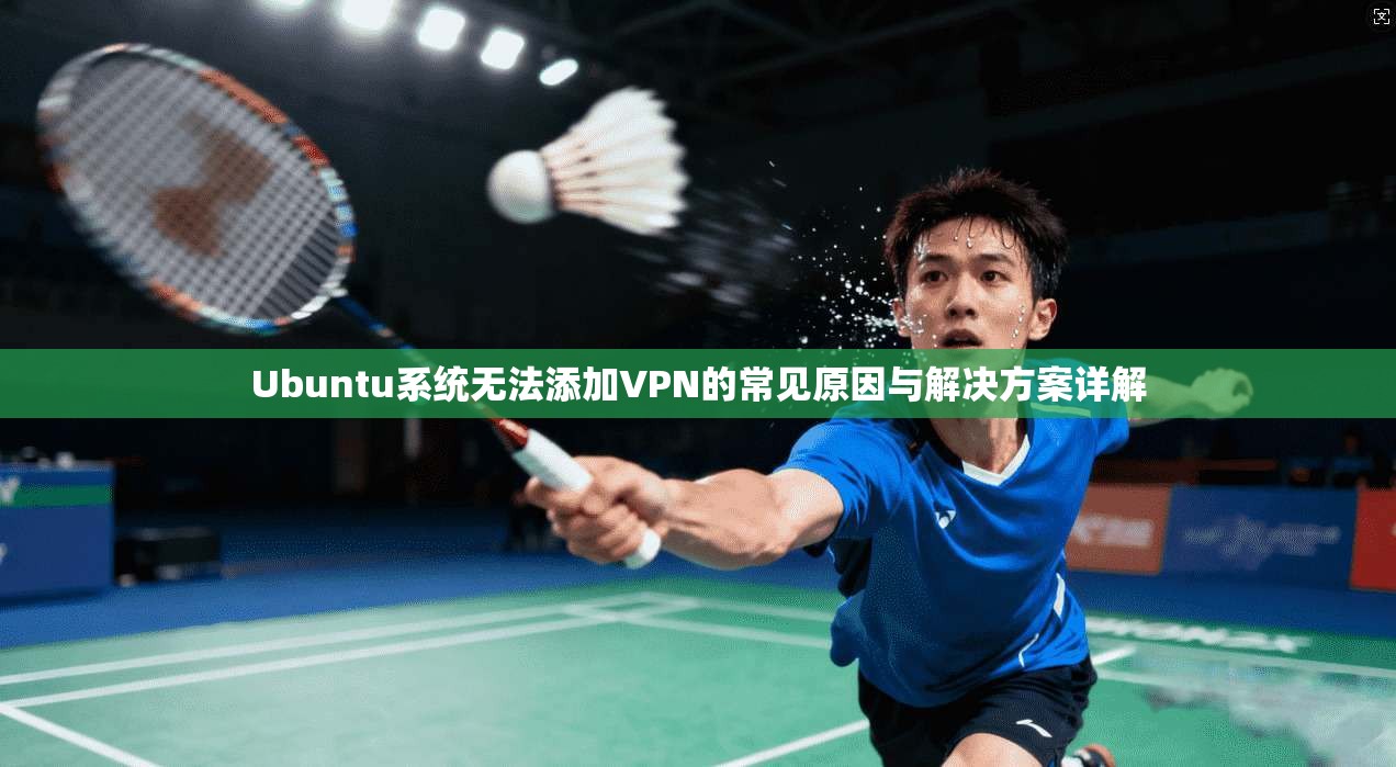 Ubuntu系统无法添加VPN的常见原因与解决方案详解