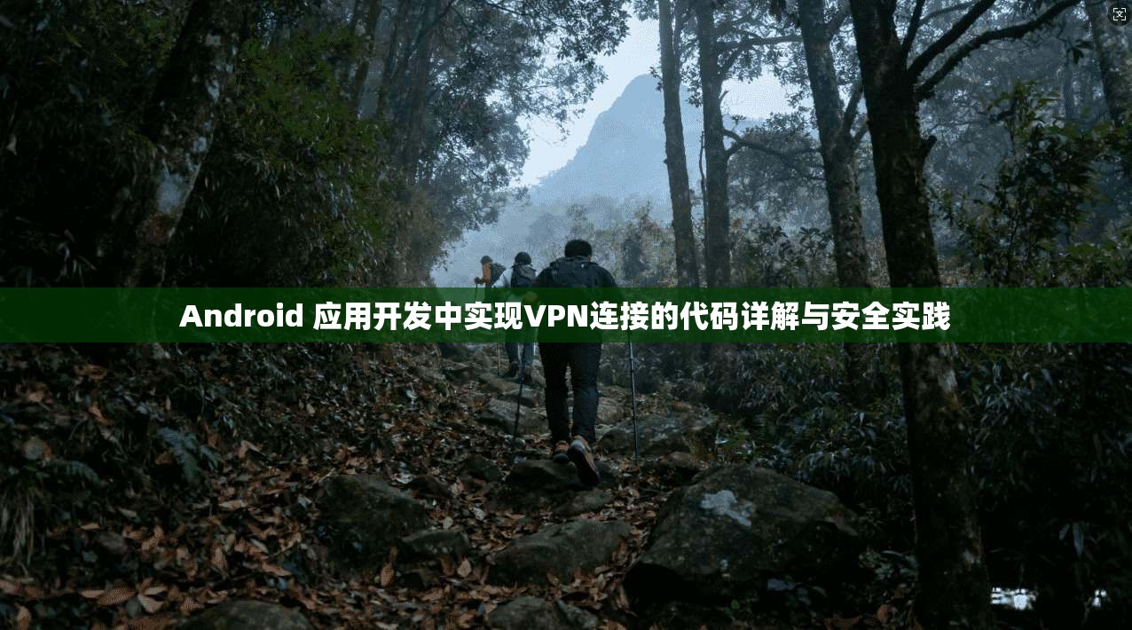 Android 应用开发中实现VPN连接的代码详解与安全实践