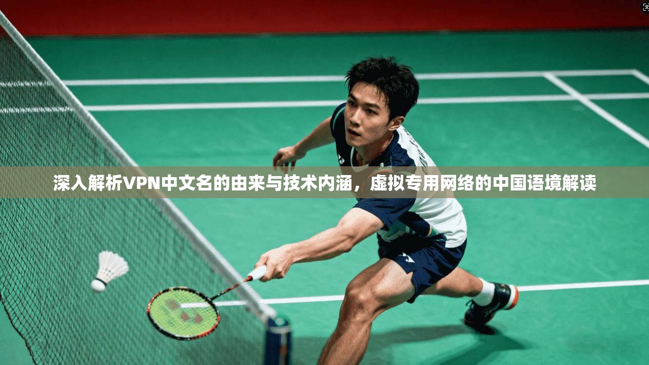深入解析VPN中文名的由来与技术内涵，虚拟专用网络的中国语境解读