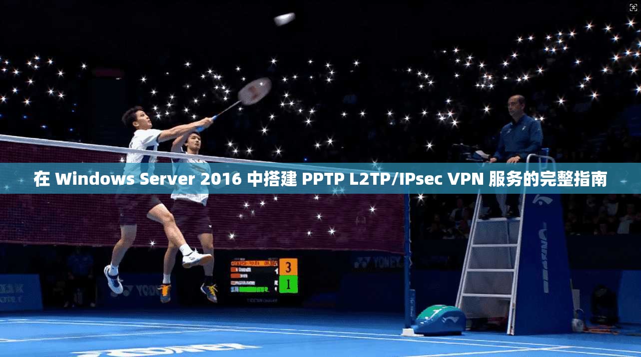 在 Windows Server 2016 中搭建 PPTP L2TP/IPsec VPN 服务的完整指南