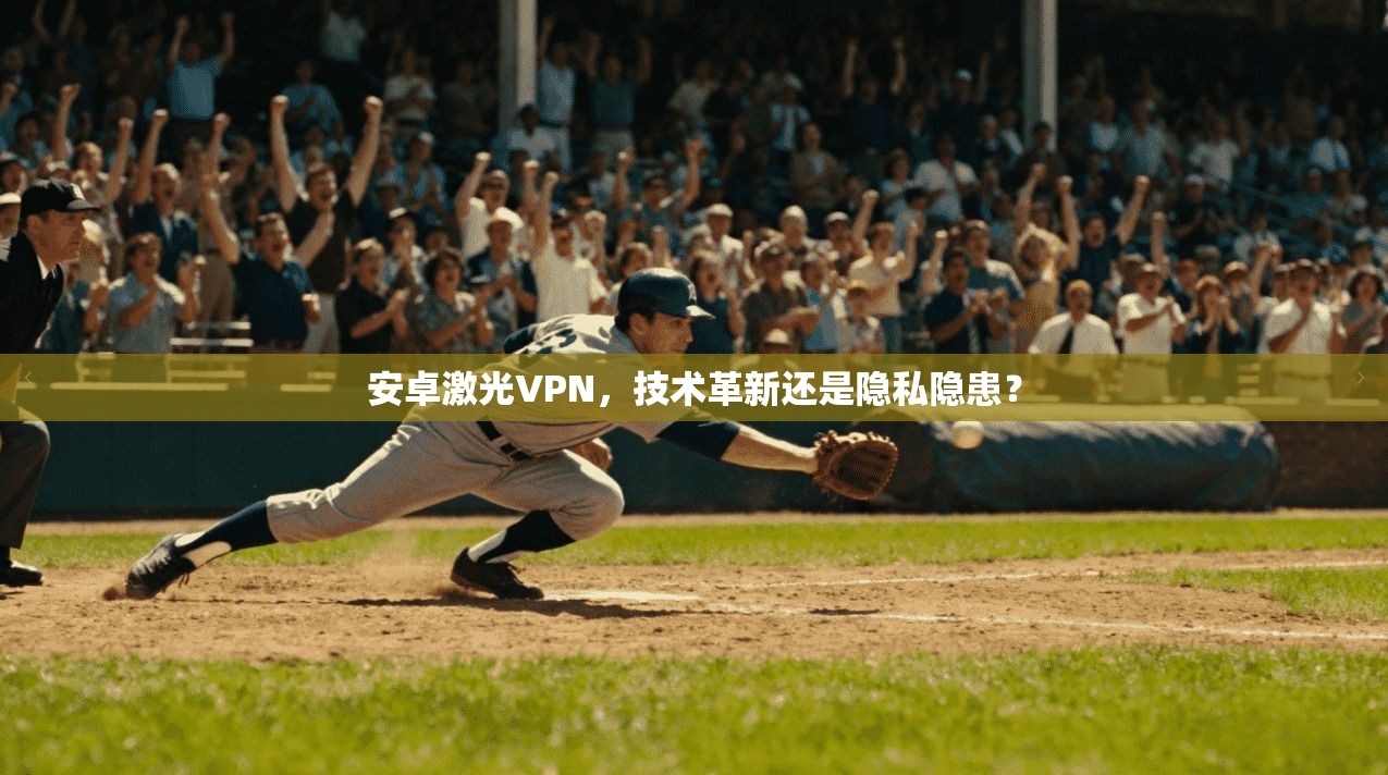 安卓激光VPN,技术革新还是隐私隐患? 安卓激光VPN,技术革新还是隐私隐患?