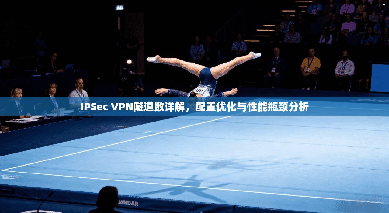 IPSec VPN隧道数详解，配置优化与性能瓶颈分析