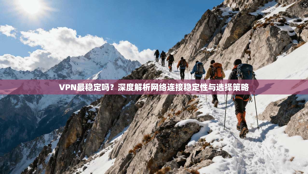 VPN最稳定吗?深度解析网络连接稳定性与选择策略 VPN最稳定吗?深度解析网络连接稳定性与选择策略