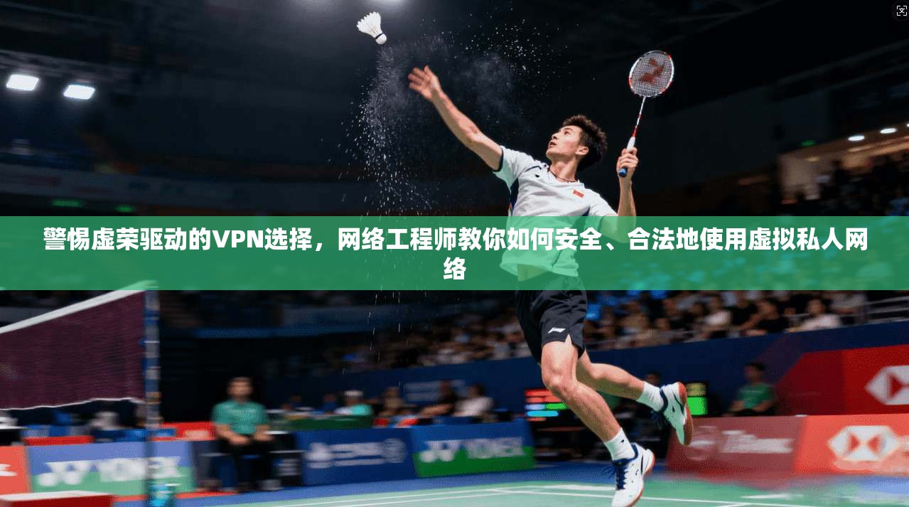 警惕虚荣驱动的VPN选择,网络工程师教你如何安全、合法地使用虚拟私人网络 警惕虚荣驱动的VPN选择,网络工程师教你如何安全、合法地使用虚拟私人网络