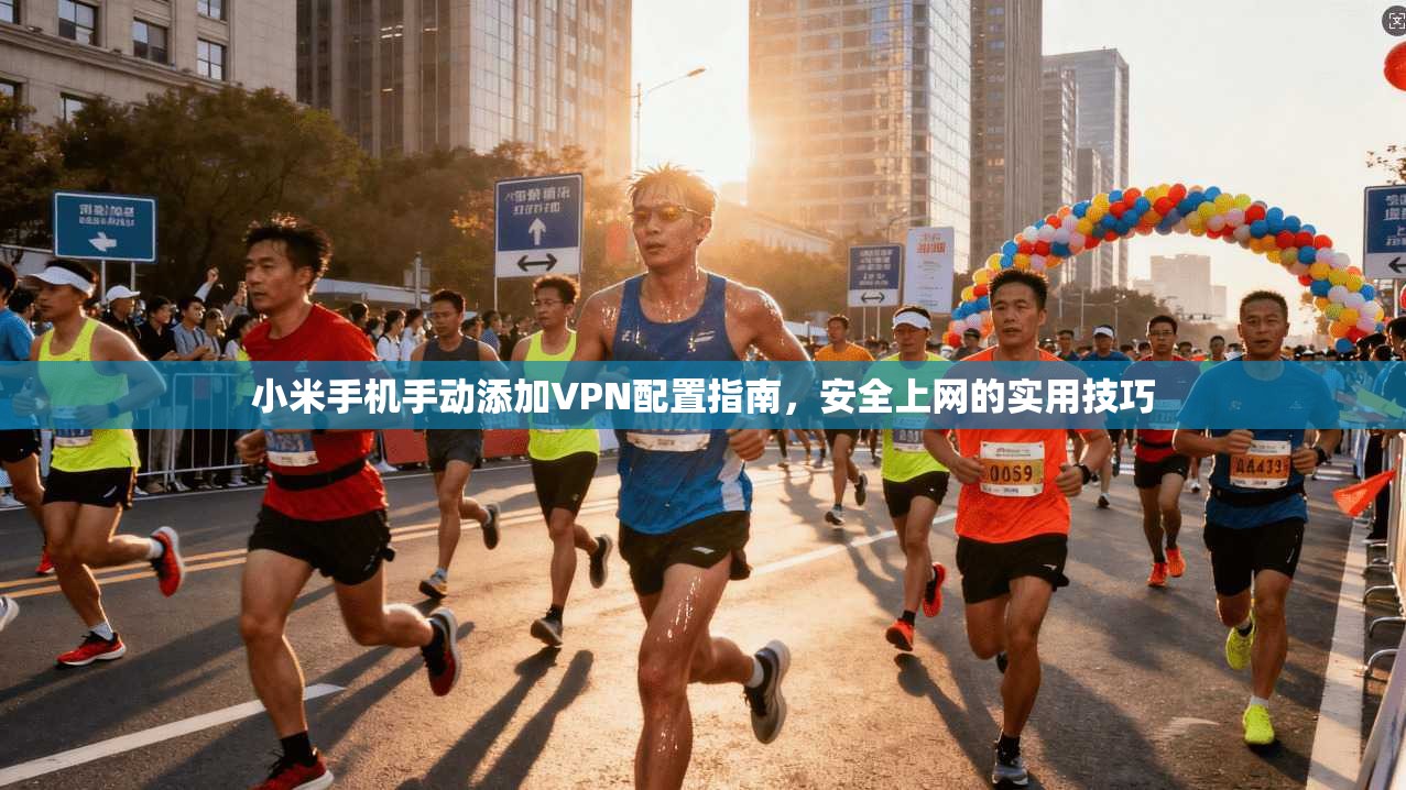 小米手机手动添加VPN配置指南，安全上网的实用技巧