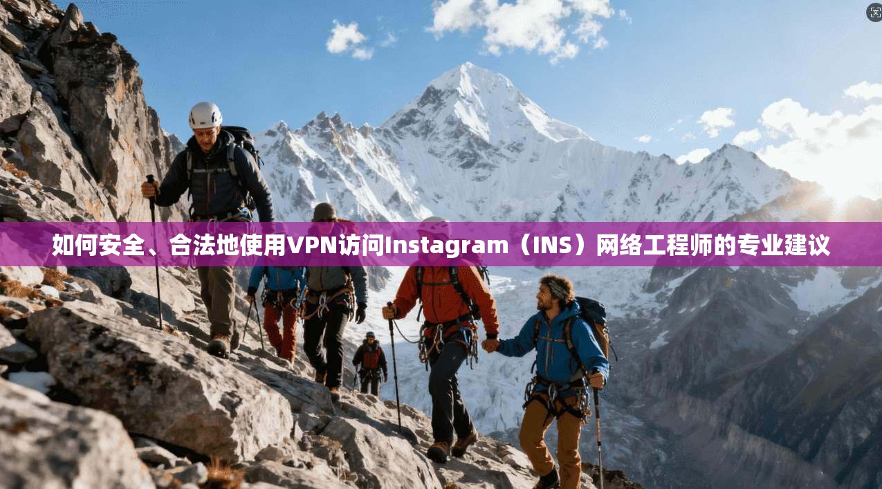 如何安全、合法地使用VPN访问Instagram（INS）网络工程师的专业建议