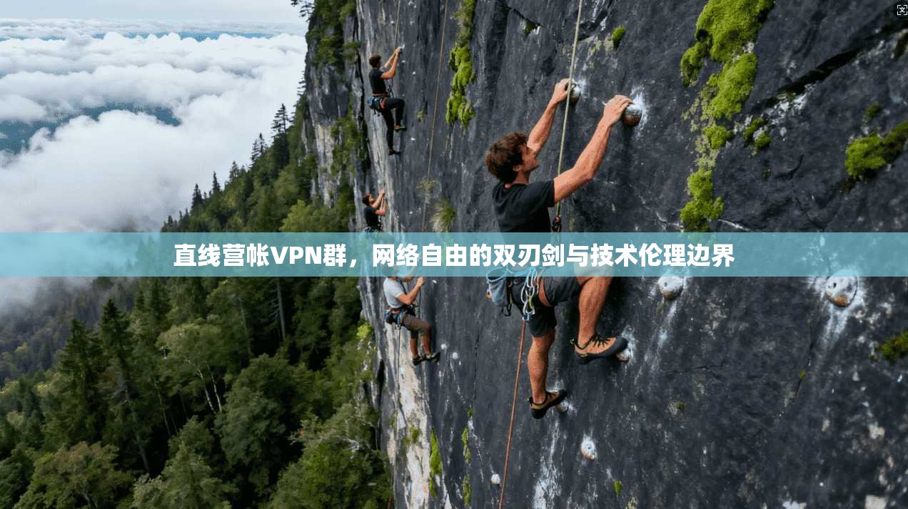 直线营帐VPN群，网络自由的双刃剑与技术伦理边界