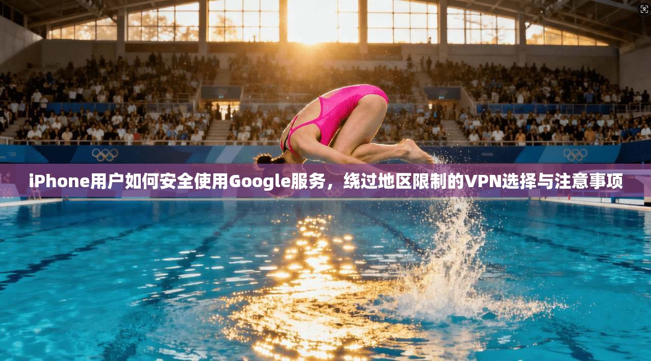 iPhone用户如何安全使用Google服务，绕过地区限制的VPN选择与注意事项