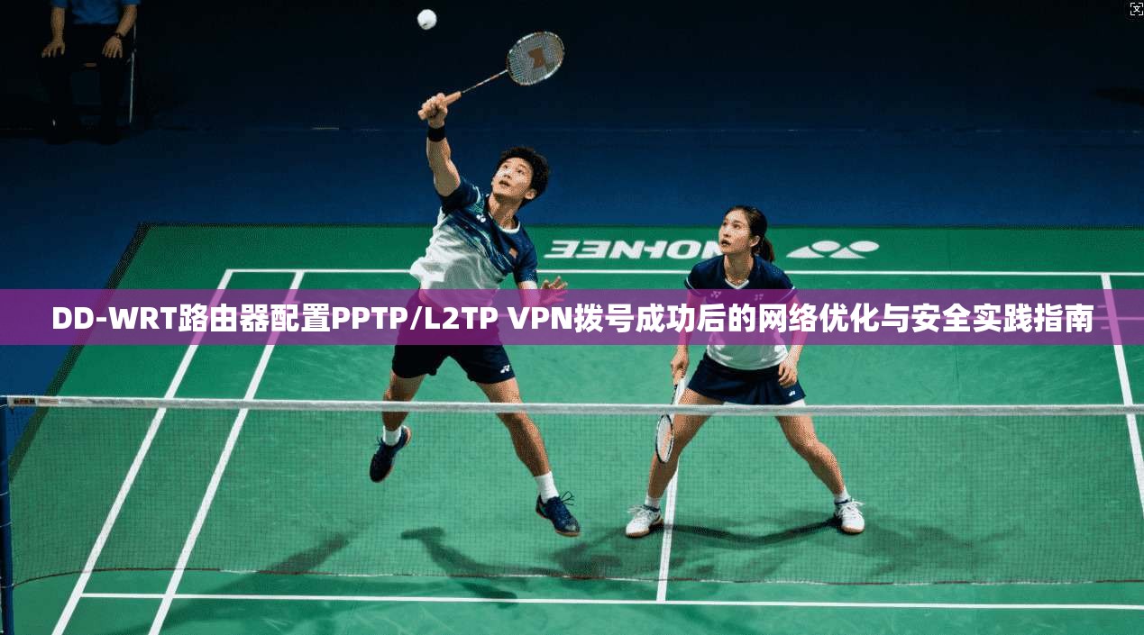 DD-WRT路由器配置PPTP/L2TP VPN拨号成功后的网络优化与安全实践指南 DD-WRT路由器配置PPTP/L2TP VPN拨号成功后的网络优化与安全实践指南