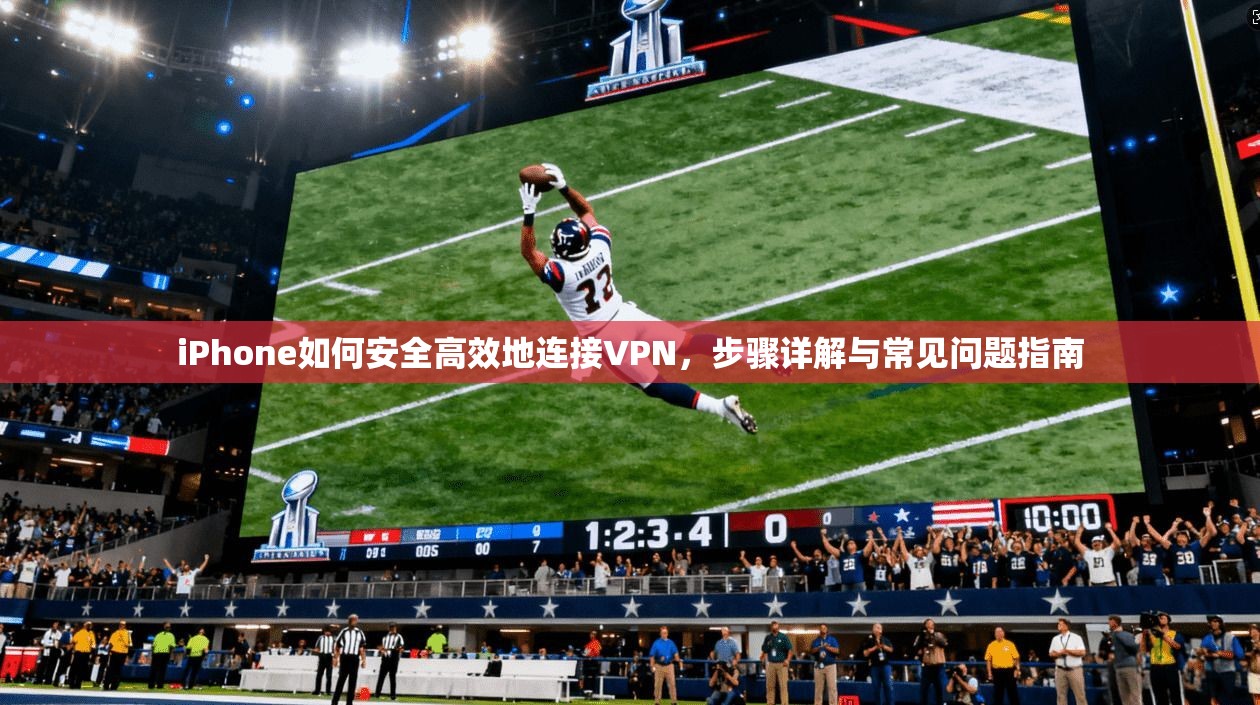 iPhone如何安全高效地连接VPN，步骤详解与常见问题指南