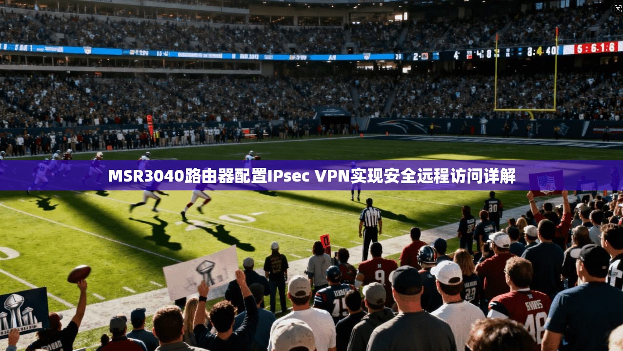 MSR3040路由器配置IPsec VPN实现安全远程访问详解