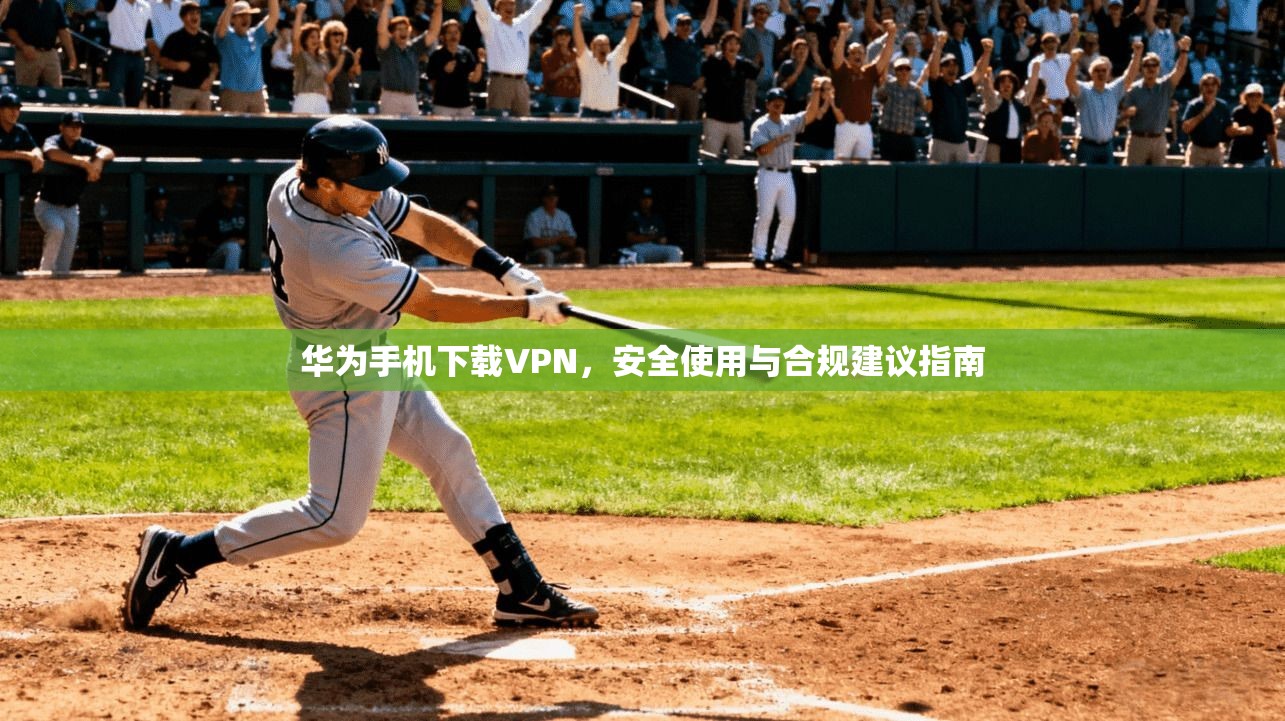 华为手机下载VPN,安全使用与合规建议指南 华为手机下载VPN,安全使用与合规建议指南