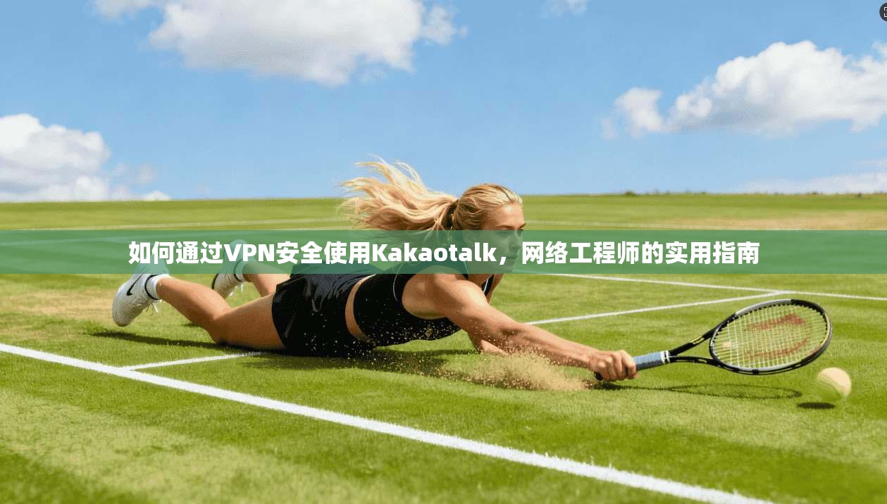 如何通过VPN安全使用Kakaotalk,网络工程师的实用指南 如何通过VPN安全使用Kakaotalk,网络工程师的实用指南