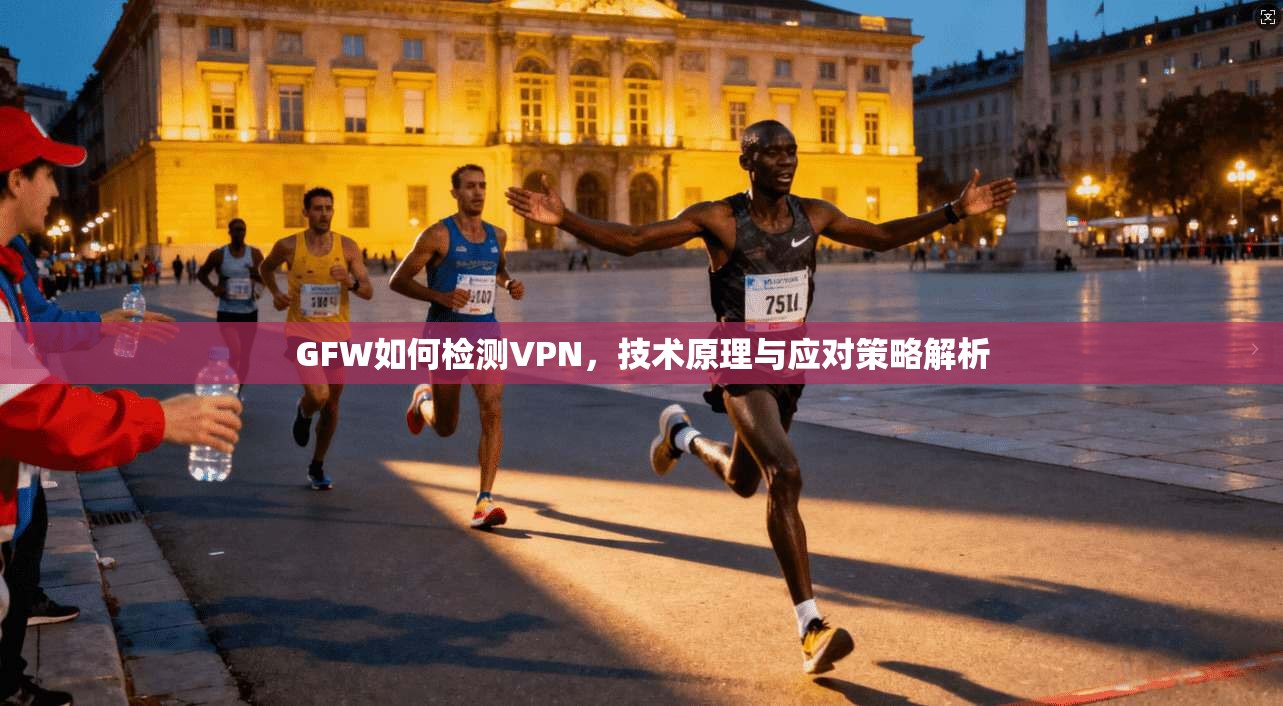 GFW如何检测VPN，技术原理与应对策略解析