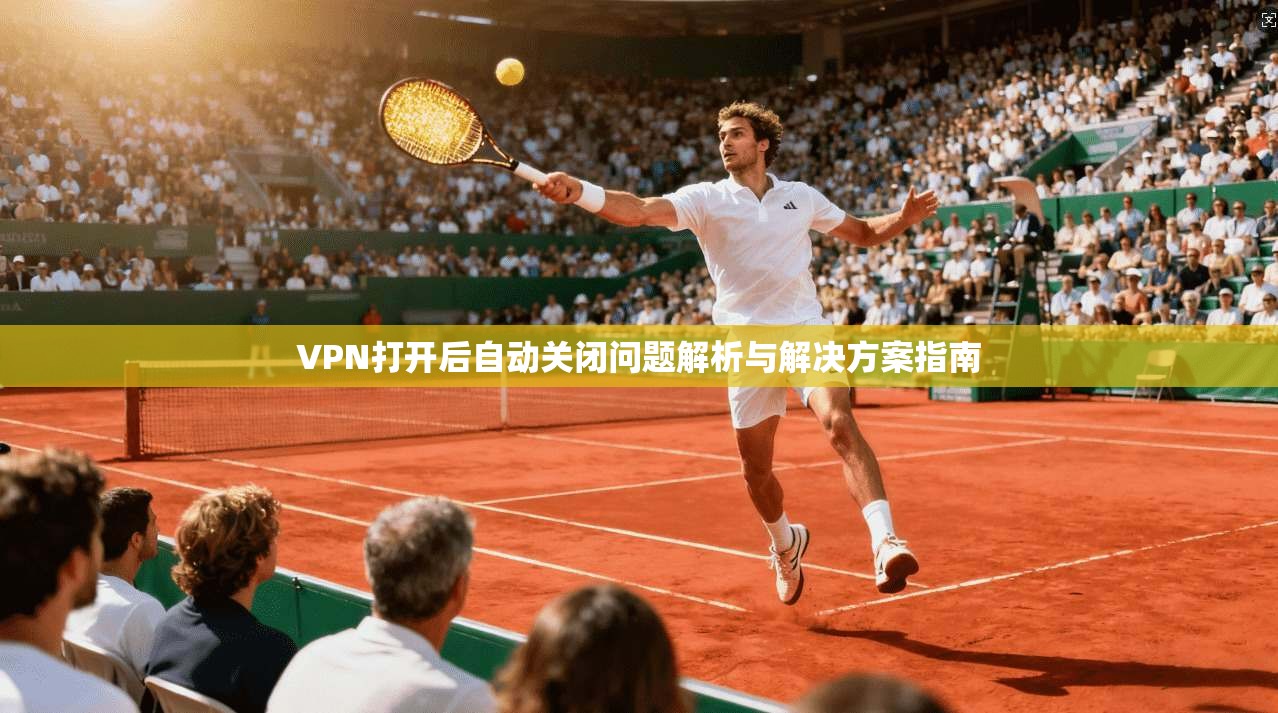 VPN打开后自动关闭问题解析与解决方案指南