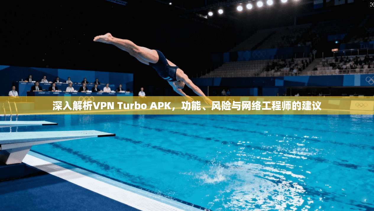深入解析VPN Turbo APK，功能、风险与网络工程师的建议