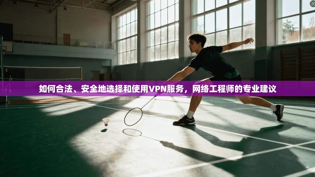 如何合法、安全地选择和使用VPN服务，网络工程师的专业建议