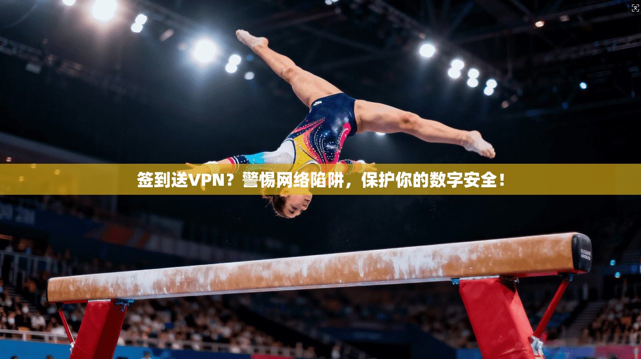 签到送VPN？警惕网络陷阱，保护你的数字安全！